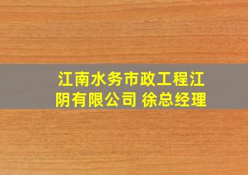 江南水务市政工程江阴有限公司 徐总经理